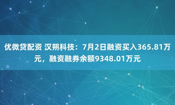 优微贷配资 汉朔科技：7月2日融资买入365.81万元，融资融券余额9348.01万元