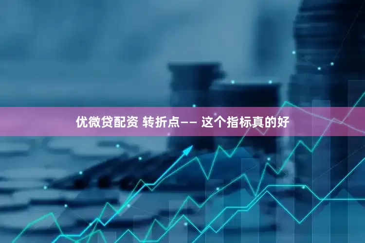 优微贷配资 转折点—— 这个指标真的好