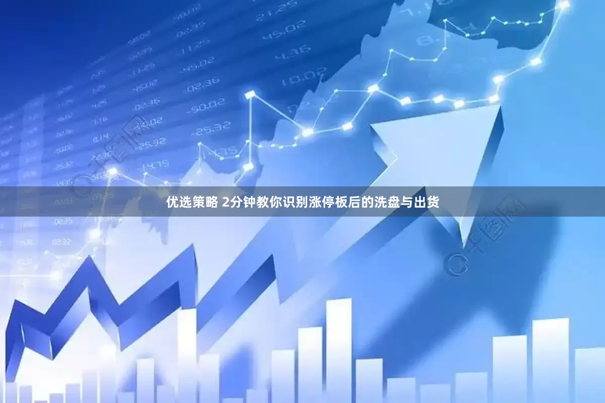 优选策略 2分钟教你识别涨停板后的洗盘与出货