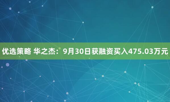 优选策略 华之杰：9月30日获融资买入475.03万元